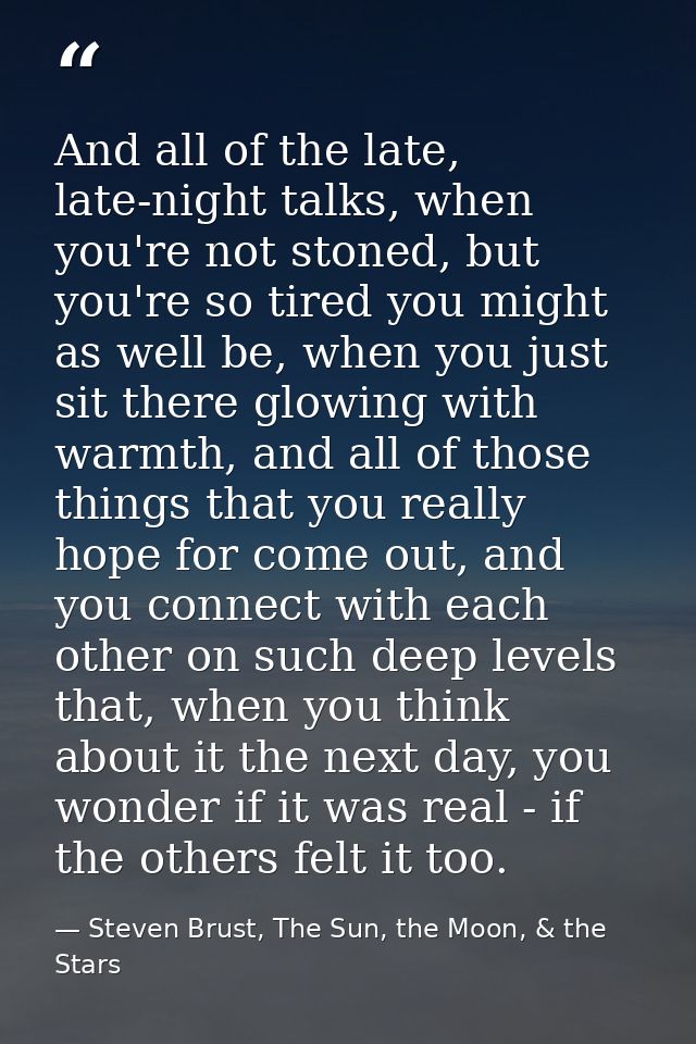 And all of the late, late-night talks, when you're not stoned, but you're so tired you might as well be, when you just s — Steven Brust, The Sun, the Moon, & the Stars
