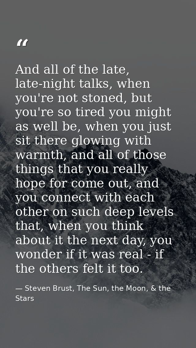 And all of the late, late-night talks, when you're not stoned, but you're so tired you might as well be, when you just s — Steven Brust, The Sun, the Moon, & the Stars
