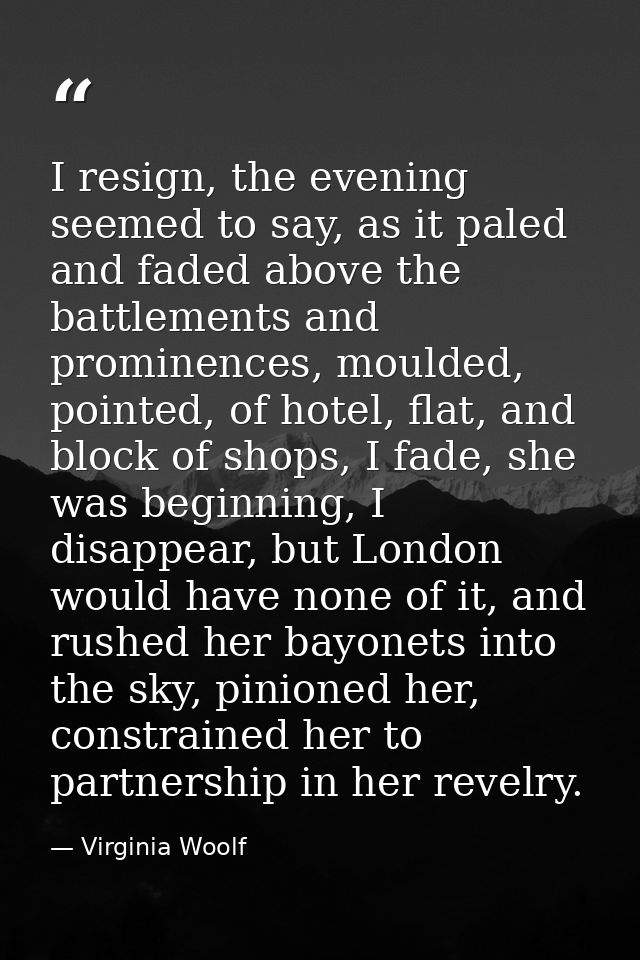 I resign, the evening seemed to say, as it paled and faded above the battlements and prominences, moulded, pointed, of h — Virginia Woolf