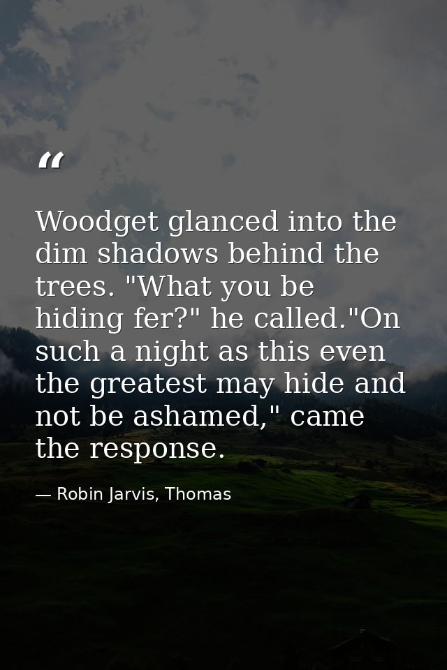 Woodget glanced into the dim shadows behind the trees. "What you be hiding fer?" he called."On such a night as this even — Robin Jarvis, Thomas