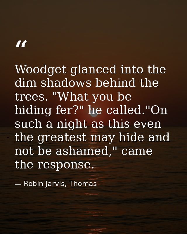 Woodget glanced into the dim shadows behind the trees. "What you be hiding fer?" he called."On such a night as this even — Robin Jarvis, Thomas