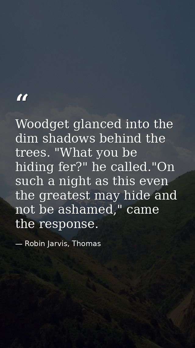 Woodget glanced into the dim shadows behind the trees. "What you be hiding fer?" he called."On such a night as this even — Robin Jarvis, Thomas