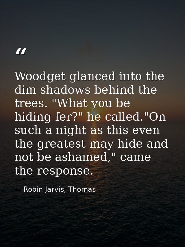 Woodget glanced into the dim shadows behind the trees. "What you be hiding fer?" he called."On such a night as this even — Robin Jarvis, Thomas