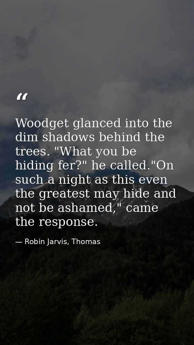 Woodget glanced into the dim shadows behind the trees. "What you be hiding fer?" he called."On such a night as this even — Robin Jarvis, Thomas
