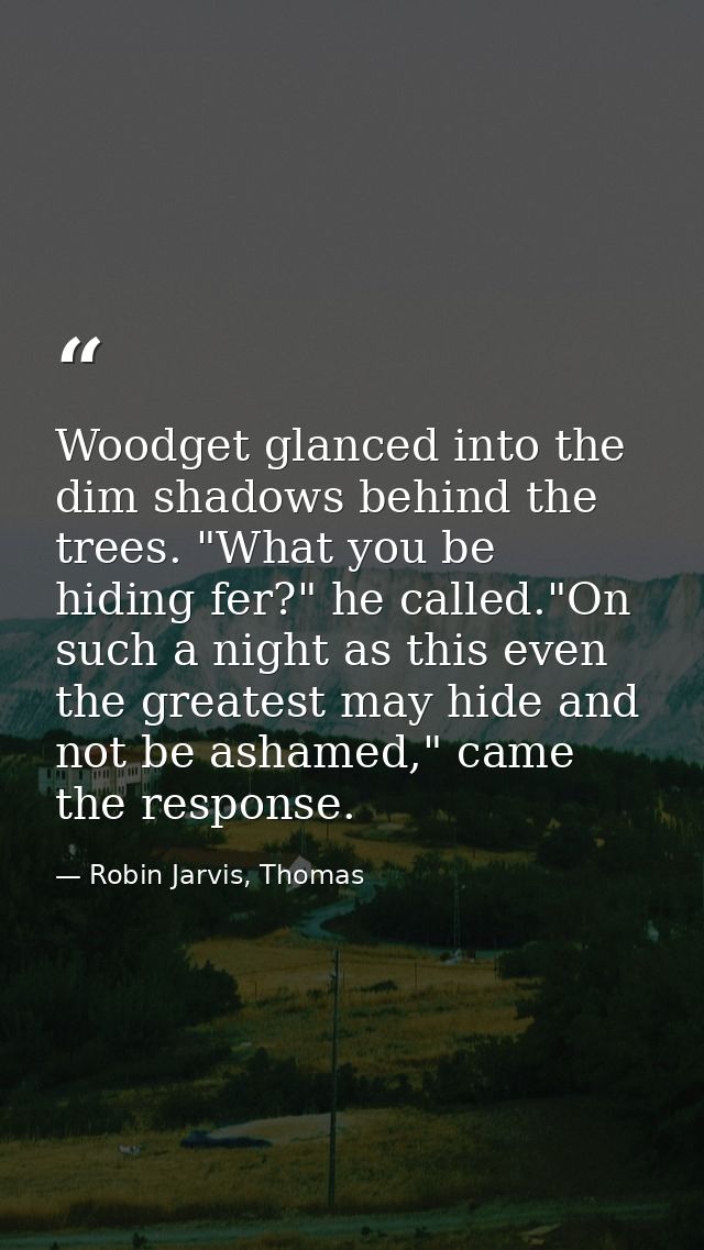 Woodget glanced into the dim shadows behind the trees. "What you be hiding fer?" he called."On such a night as this even — Robin Jarvis, Thomas