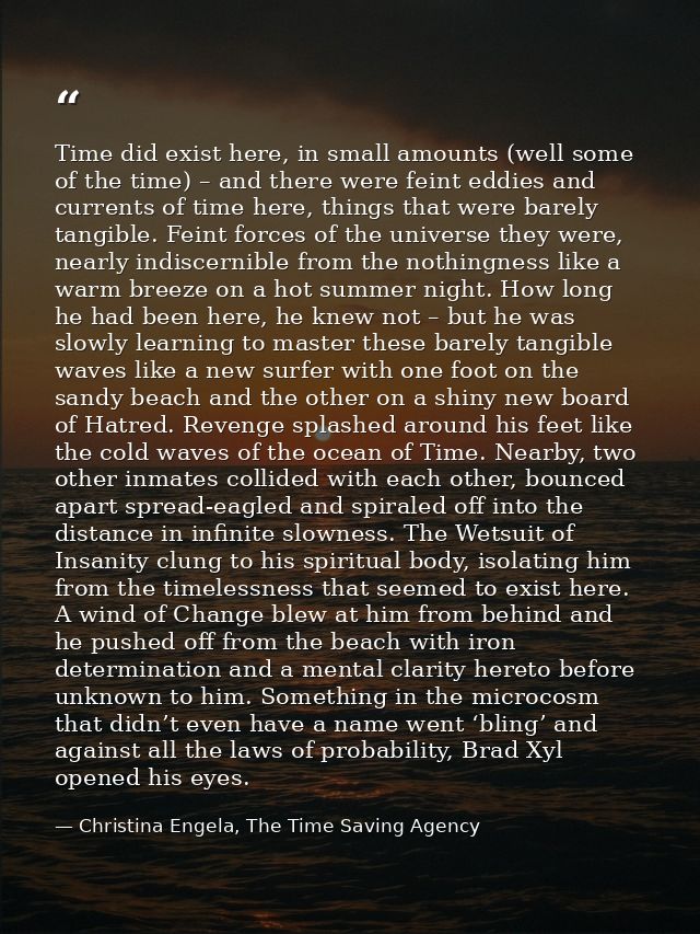 Time did exist here, in small amounts (well some of the time) – and there were feint eddies and currents of time here, t — Christina Engela, The Time Saving Agency