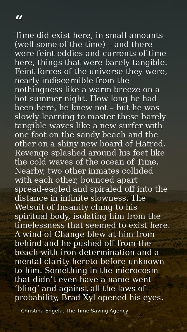 Time did exist here, in small amounts (well some of the time) – and there were feint eddies and currents of time here, t — Christina Engela, The Time Saving Agency