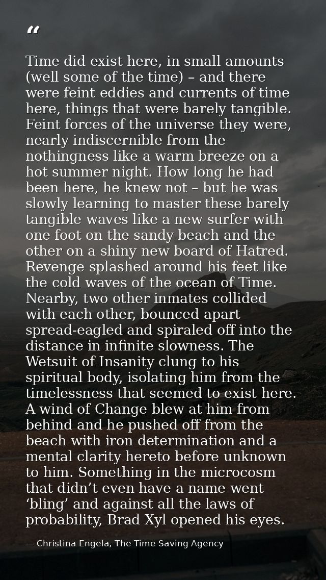 Time did exist here, in small amounts (well some of the time) – and there were feint eddies and currents of time here, t — Christina Engela, The Time Saving Agency