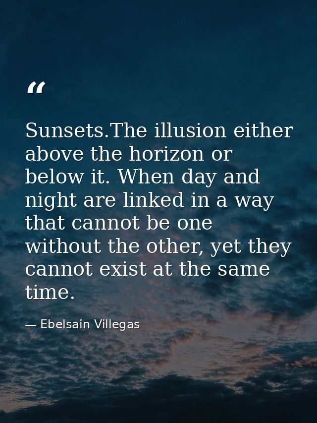Sunsets.The illusion either above the horizon or below it. When day and night are linked in a way that cannot be one wit — Ebelsain Villegas