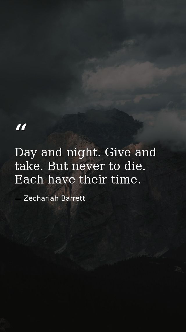 Day and night. Give and take. But never to die. Each have their time. — Zechariah Barrett