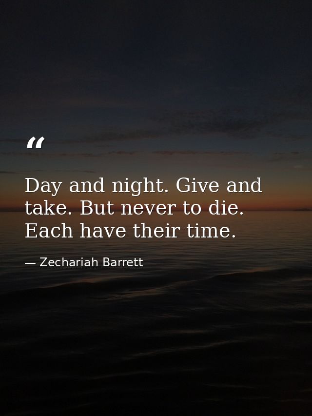 Day and night. Give and take. But never to die. Each have their time. — Zechariah Barrett