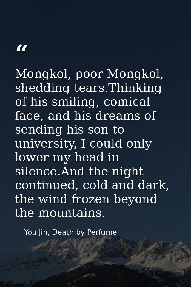 Mongkol, poor Mongkol, shedding tears.Thinking of his smiling, comical face, and his dreams of sending his son to univer — You Jin, Death by Perfume