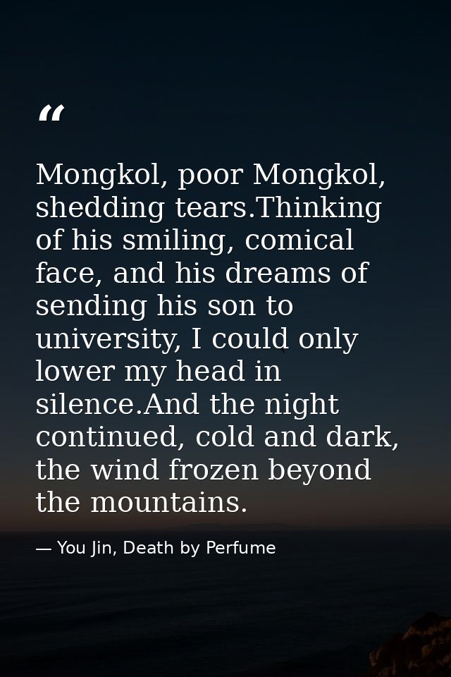 Mongkol, poor Mongkol, shedding tears.Thinking of his smiling, comical face, and his dreams of sending his son to univer — You Jin, Death by Perfume