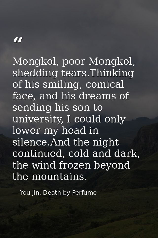 Mongkol, poor Mongkol, shedding tears.Thinking of his smiling, comical face, and his dreams of sending his son to univer — You Jin, Death by Perfume