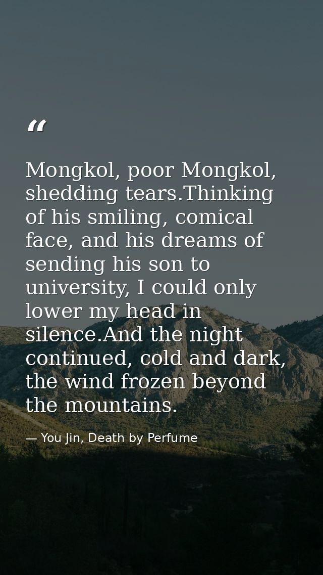 Mongkol, poor Mongkol, shedding tears.Thinking of his smiling, comical face, and his dreams of sending his son to univer — You Jin, Death by Perfume
