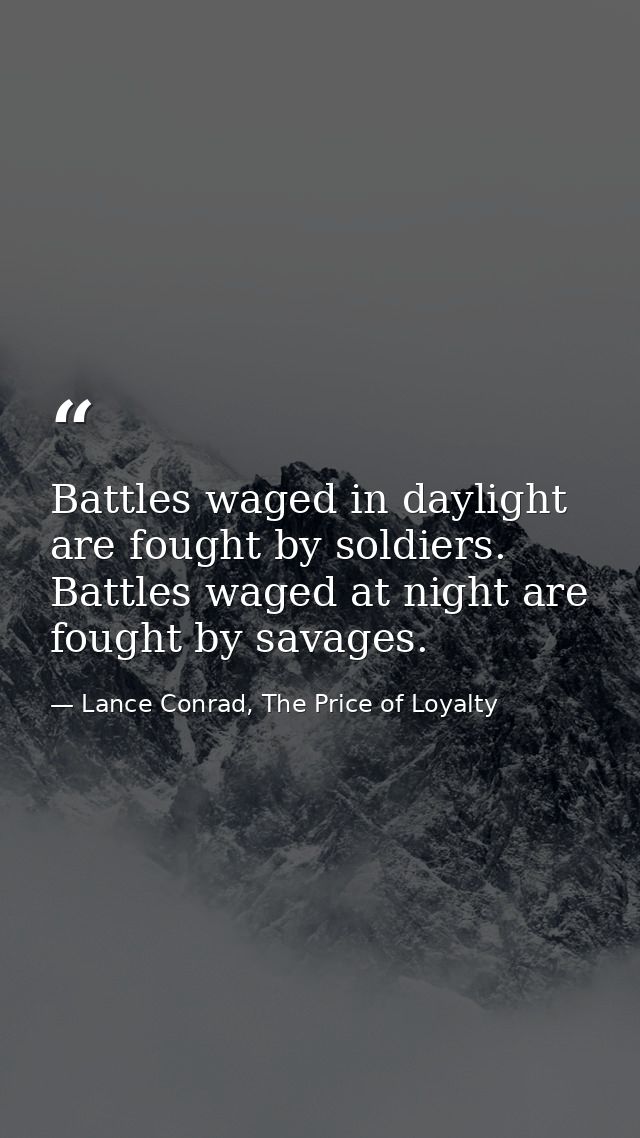 Battles waged in daylight are fought by soldiers. Battles waged at night are fought by savages. — Lance Conrad, The Price of Loyalty
