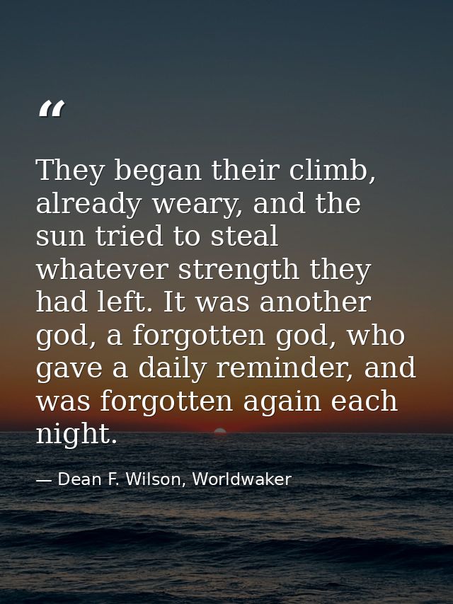 They began their climb, already weary, and the sun tried to steal whatever strength they had left. It was another god, a — Dean F. Wilson, Worldwaker
