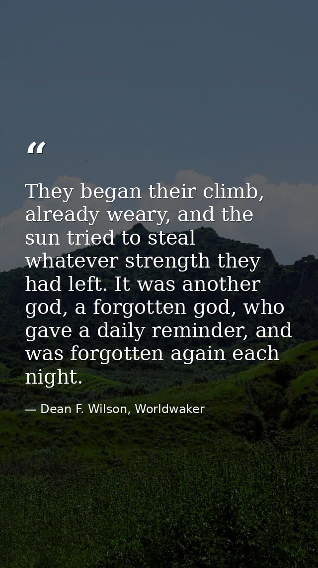 They began their climb, already weary, and the sun tried to steal whatever strength they had left. It was another god, a — Dean F. Wilson, Worldwaker