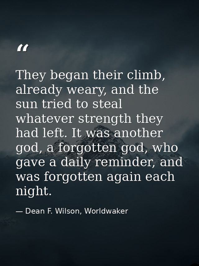 They began their climb, already weary, and the sun tried to steal whatever strength they had left. It was another god, a — Dean F. Wilson, Worldwaker
