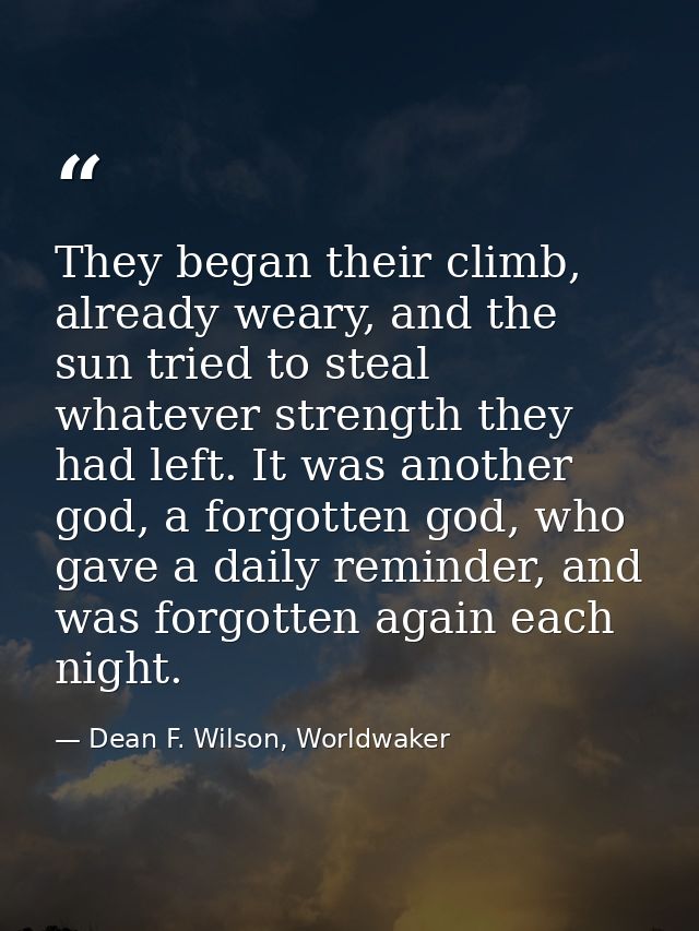 They began their climb, already weary, and the sun tried to steal whatever strength they had left. It was another god, a — Dean F. Wilson, Worldwaker
