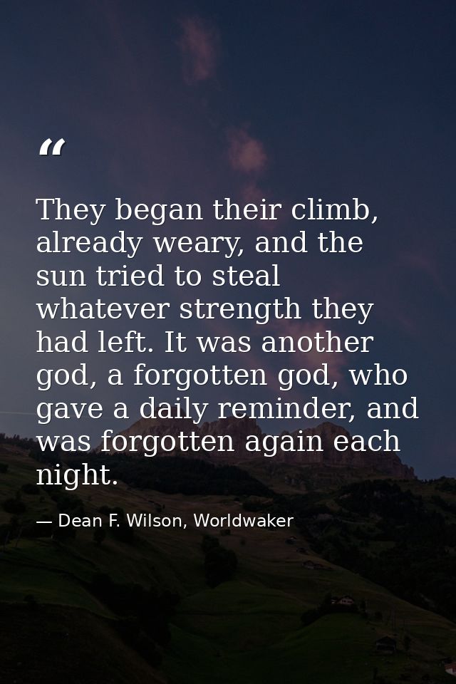 They began their climb, already weary, and the sun tried to steal whatever strength they had left. It was another god, a — Dean F. Wilson, Worldwaker