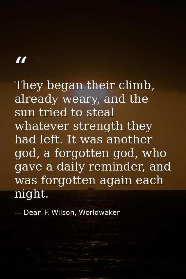 They began their climb, already weary, and the sun tried to steal whatever strength they had left. It was another god, a — Dean F. Wilson, Worldwaker