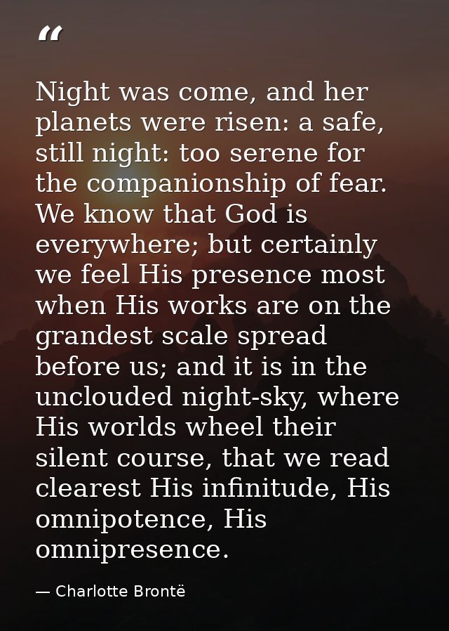 Night was come, and her planets were risen: a safe, still night: too serene for the companionship of fear. We know that  — Charlotte Brontë