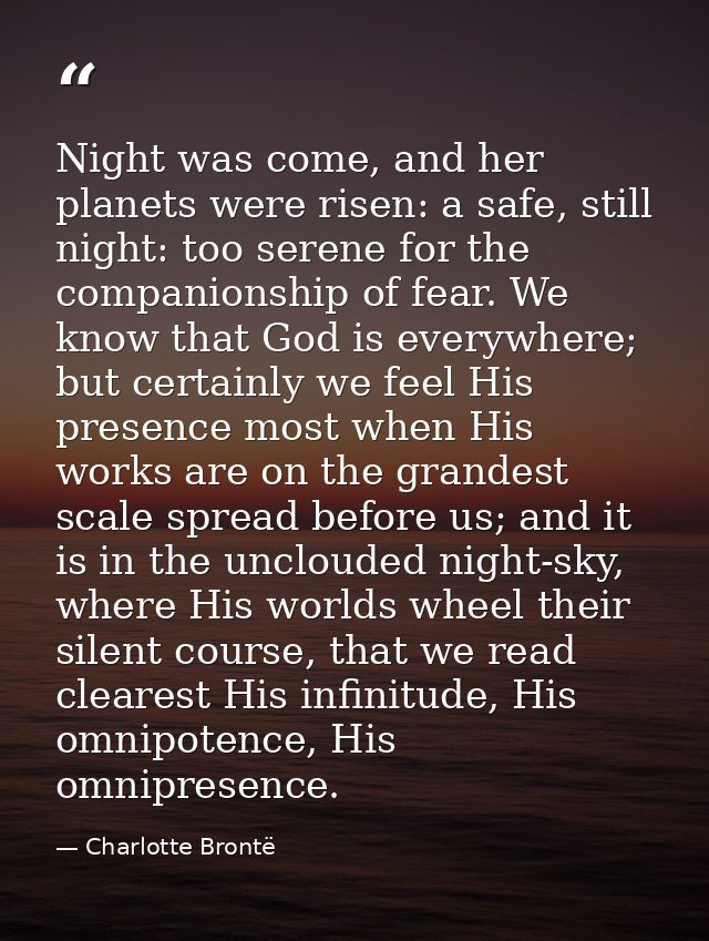 Night was come, and her planets were risen: a safe, still night: too serene for the companionship of fear. We know that  — Charlotte Brontë