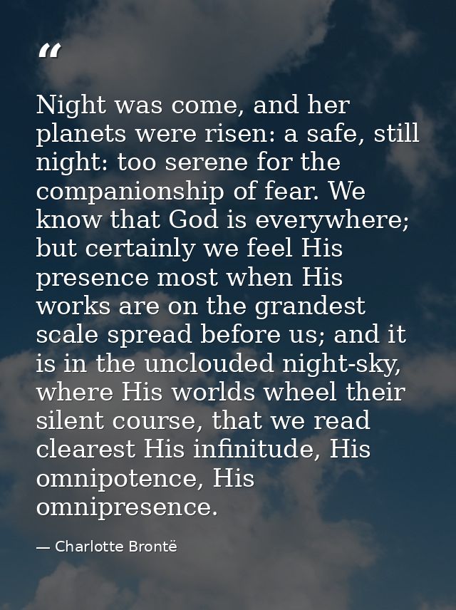 Night was come, and her planets were risen: a safe, still night: too serene for the companionship of fear. We know that  — Charlotte Brontë
