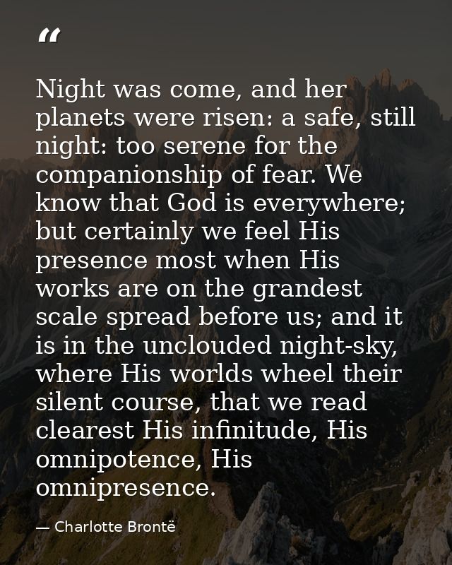 Night was come, and her planets were risen: a safe, still night: too serene for the companionship of fear. We know that  — Charlotte Brontë