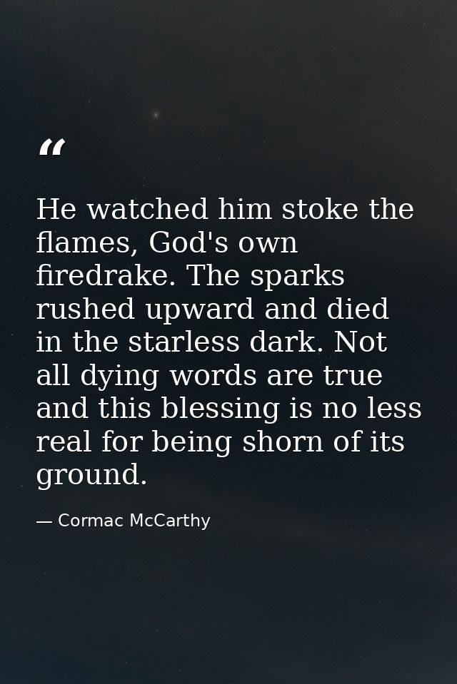 He watched him stoke the flames, God's own firedrake. The sparks rushed upward and died in the starless dark. Not all dy — Cormac McCarthy