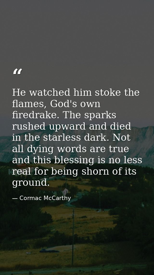 He watched him stoke the flames, God's own firedrake. The sparks rushed upward and died in the starless dark. Not all dy — Cormac McCarthy