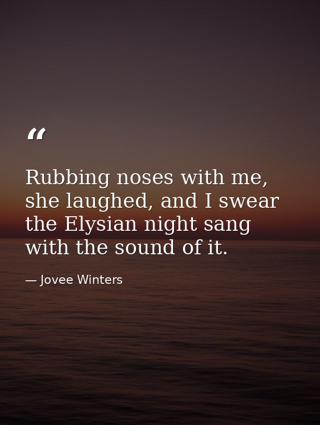 Rubbing noses with me, she laughed, and I swear the Elysian night sang with the sound of it. — Jovee Winters
