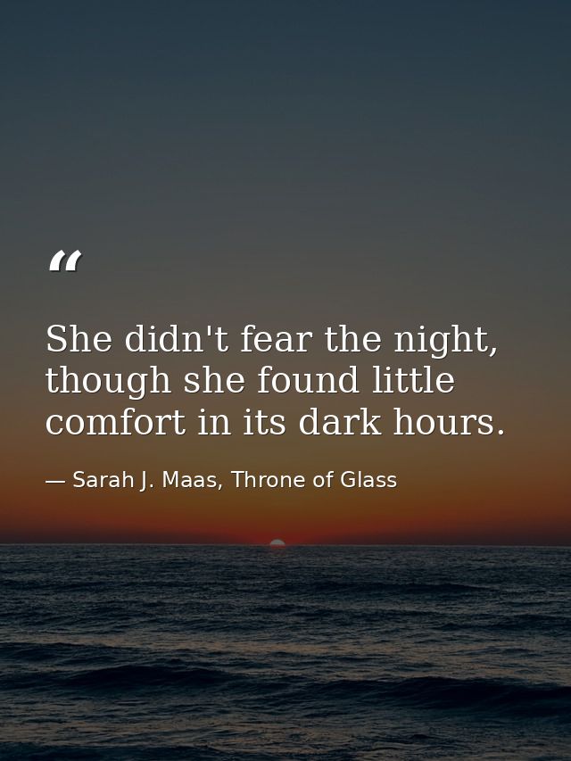 She didn't fear the night, though she found little comfort in its dark hours. — Sarah J. Maas, Throne of Glass