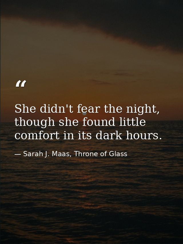 She didn't fear the night, though she found little comfort in its dark hours. — Sarah J. Maas, Throne of Glass