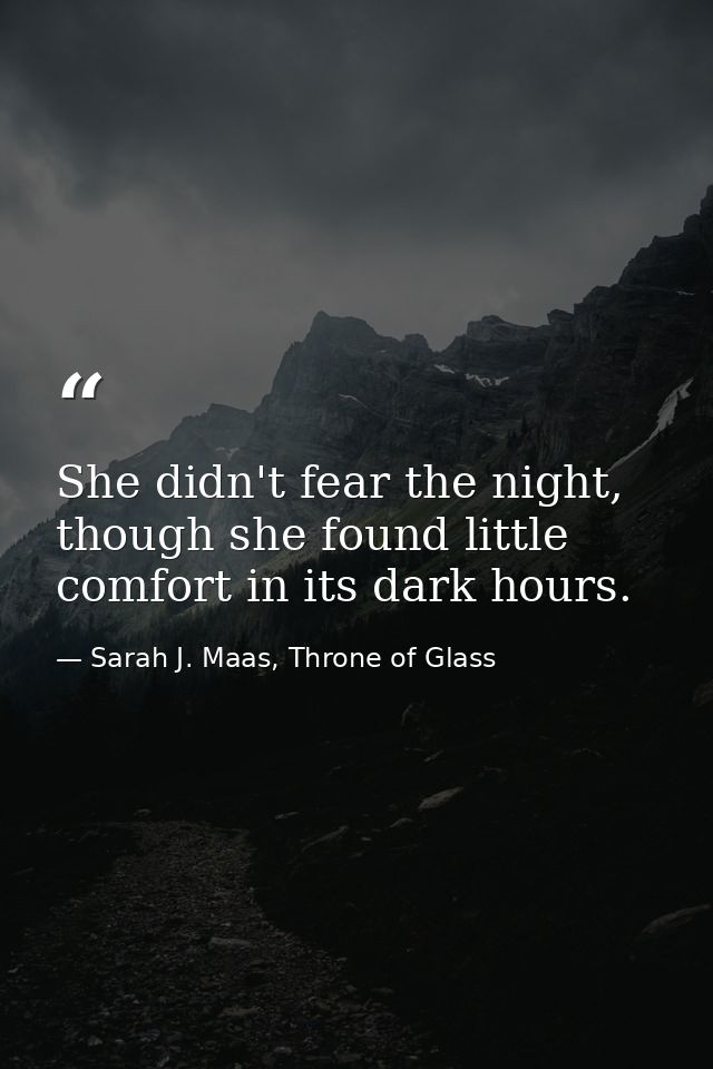 She didn't fear the night, though she found little comfort in its dark hours. — Sarah J. Maas, Throne of Glass
