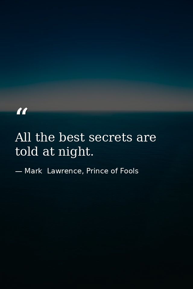 All the best secrets are told at night. — Mark  Lawrence, Prince of Fools