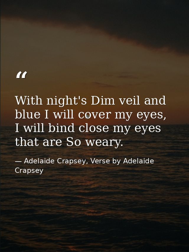 With night's Dim veil and blue I will cover my eyes, I will bind close my eyes that are So weary. — Adelaide Crapsey, Verse by Adelaide Crapsey