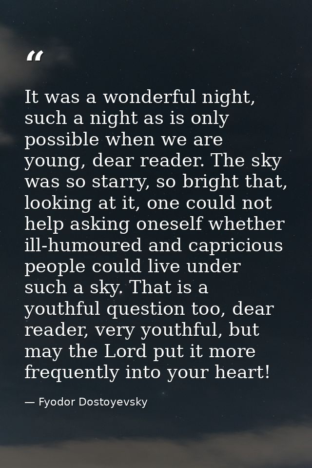 It was a wonderful night, such a night as is only possible when we are young, dear reader. The sky was so starry, so bri — Fyodor Dostoyevsky