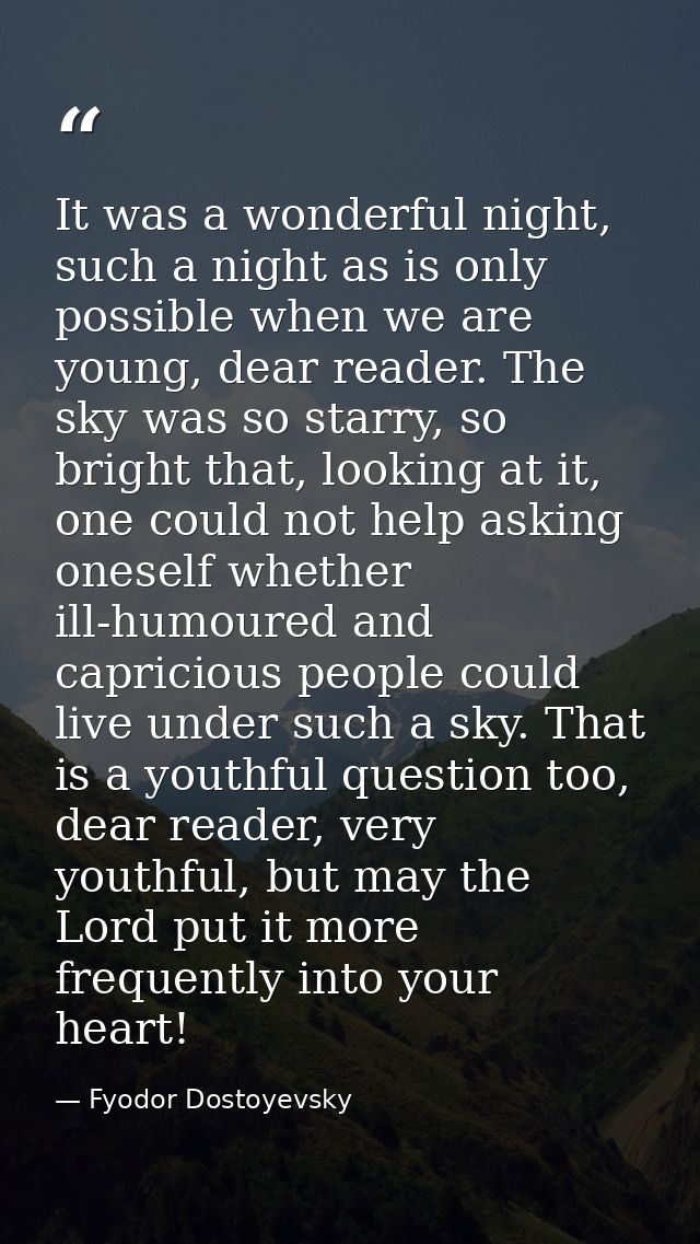 It was a wonderful night, such a night as is only possible when we are young, dear reader. The sky was so starry, so bri — Fyodor Dostoyevsky