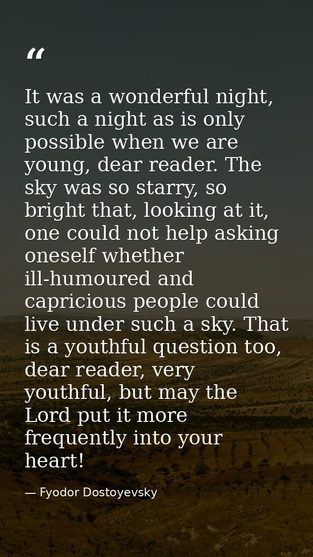 It was a wonderful night, such a night as is only possible when we are young, dear reader. The sky was so starry, so bri — Fyodor Dostoyevsky