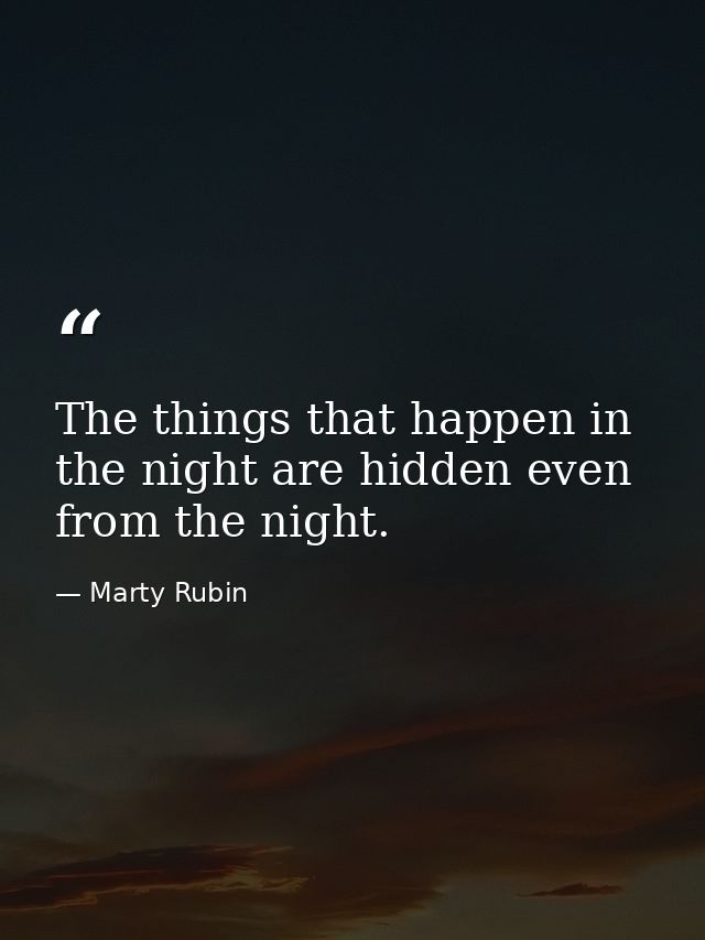 The things that happen in the night are hidden even from the night. — Marty Rubin