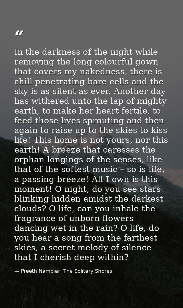 In the darkness of the night while removing the long colourful gown that covers my nakedness, there is chill penetrating — Preeth Nambiar, The Solitary Shores