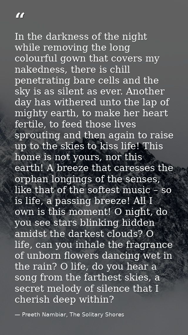 In the darkness of the night while removing the long colourful gown that covers my nakedness, there is chill penetrating — Preeth Nambiar, The Solitary Shores