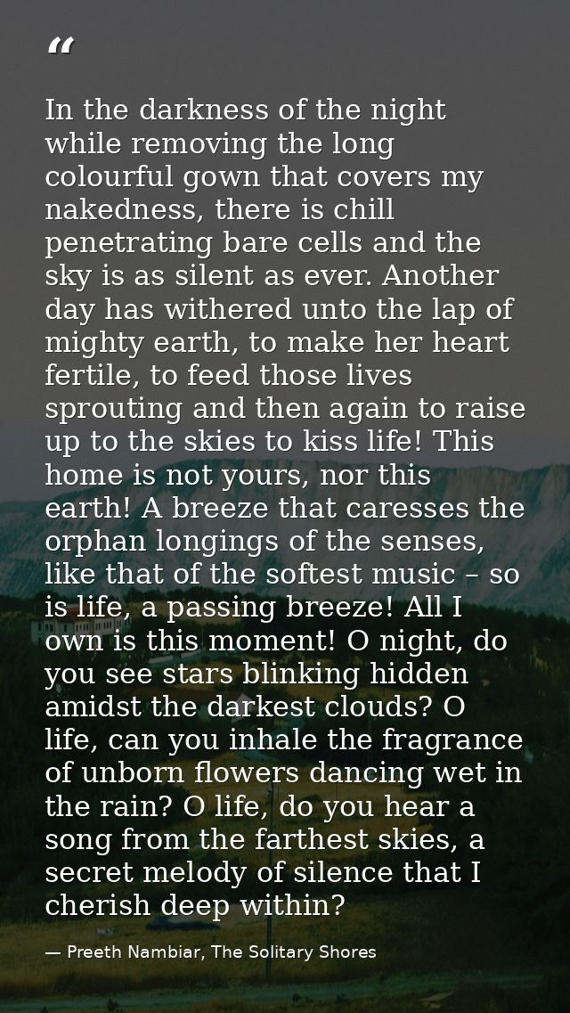 In the darkness of the night while removing the long colourful gown that covers my nakedness, there is chill penetrating — Preeth Nambiar, The Solitary Shores