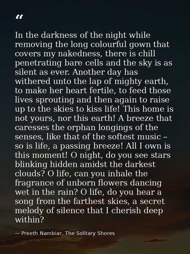 In the darkness of the night while removing the long colourful gown that covers my nakedness, there is chill penetrating — Preeth Nambiar, The Solitary Shores