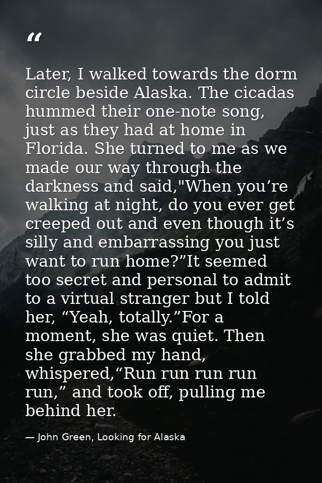 Later, I walked towards the dorm circle beside Alaska. The cicadas hummed their one-note song, just as they had at home  — John Green, Looking for Alaska