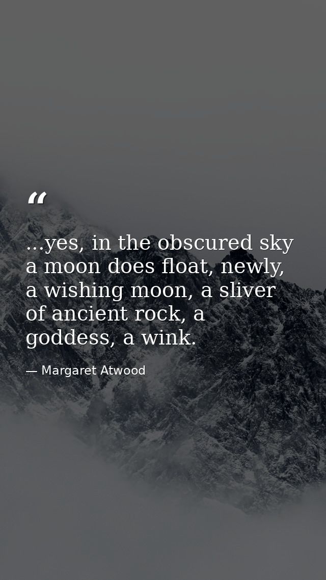 ...yes, in the obscured sky a moon does float, newly, a wishing moon, a sliver of ancient rock, a goddess, a wink. — Margaret Atwood