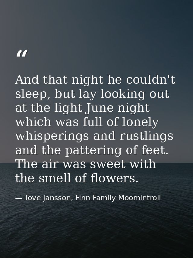 And that night he couldn't sleep, but lay looking out at the light June night which was full of lonely whisperings and r — Tove Jansson, Finn Family Moomintroll