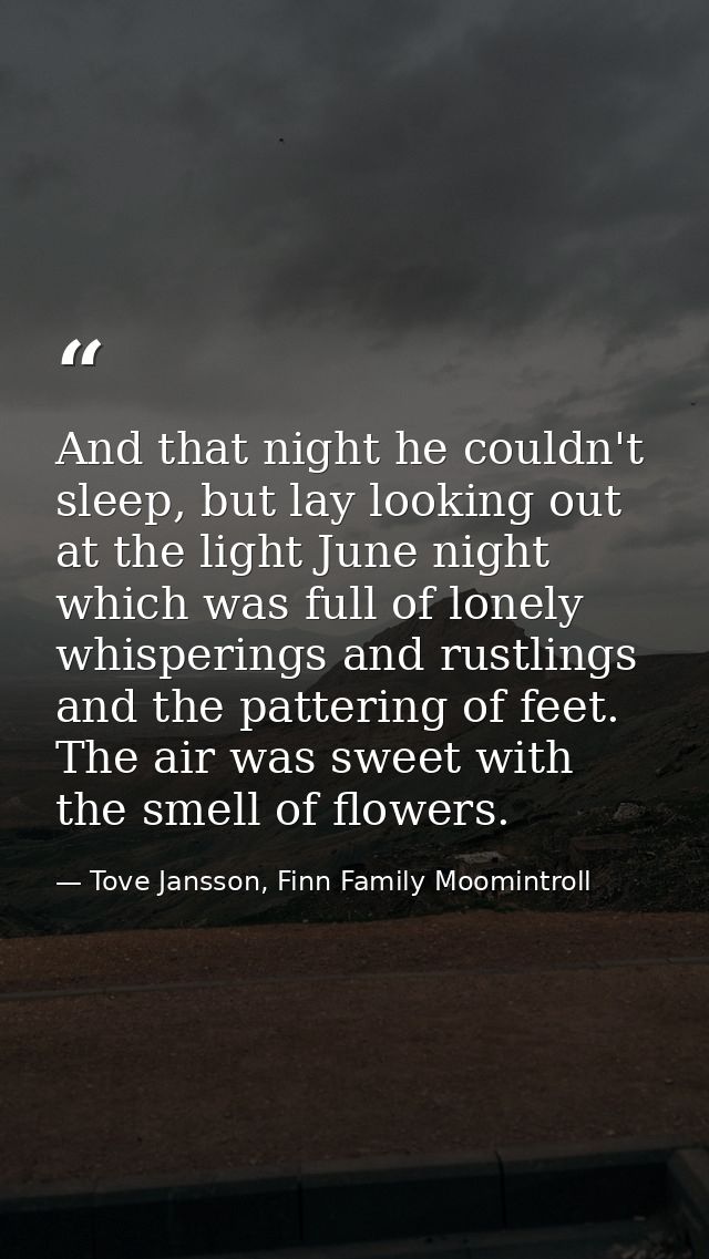 And that night he couldn't sleep, but lay looking out at the light June night which was full of lonely whisperings and r — Tove Jansson, Finn Family Moomintroll